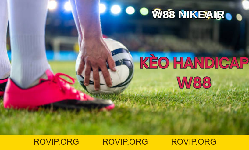 Kèo Handicap W88: Giải Thích Kèo Cược Cùng Chiến Thuật Cá Cược - ROVIP.ORG